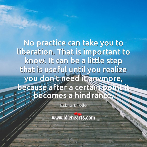 No practice can take you to liberation. That is important to know. Eckhart Tolle Picture Quote