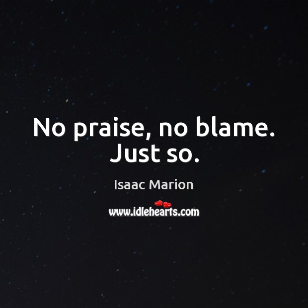 No praise, no blame. Just so. Isaac Marion Picture Quote