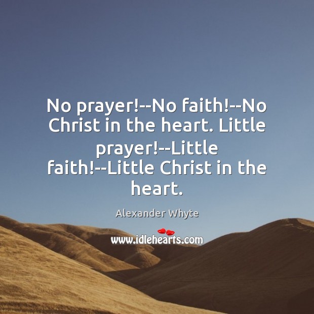 No prayer!–No faith!–No Christ in the heart. Little prayer!–Little Alexander Whyte Picture Quote