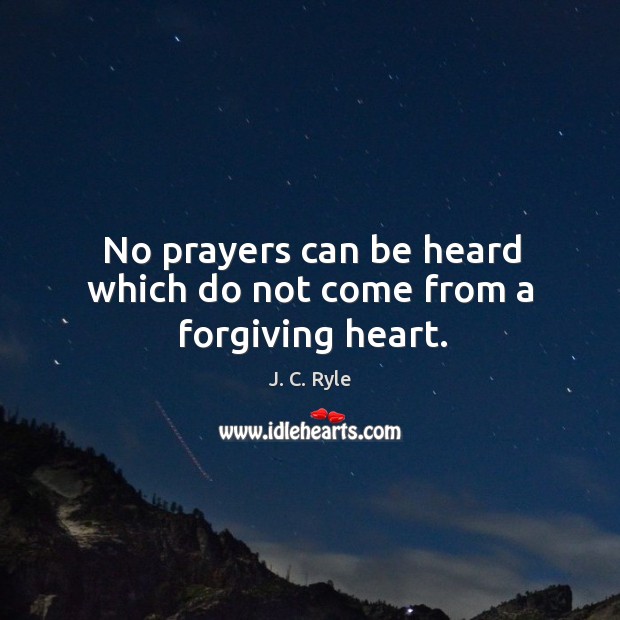 No prayers can be heard which do not come from a forgiving heart. J. C. Ryle Picture Quote