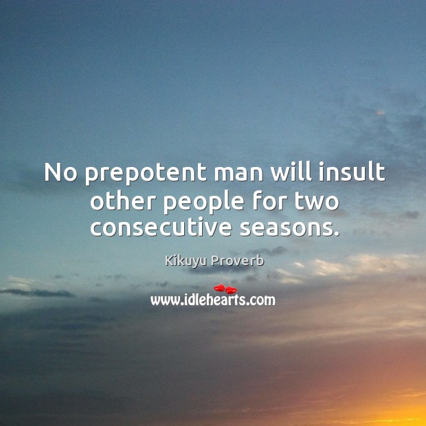No prepotent man will insult other people for two consecutive seasons. Kikuyu Proverbs Image