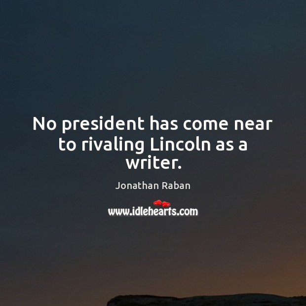 No president has come near to rivaling Lincoln as a writer. Jonathan Raban Picture Quote