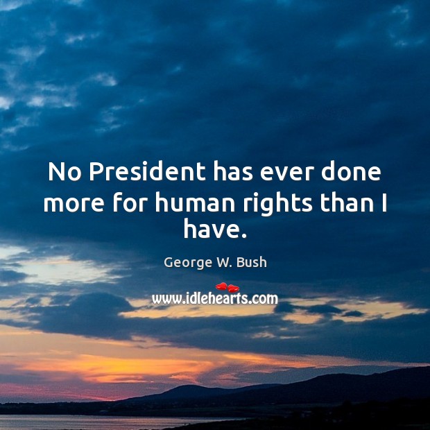 No President has ever done more for human rights than I have. Image