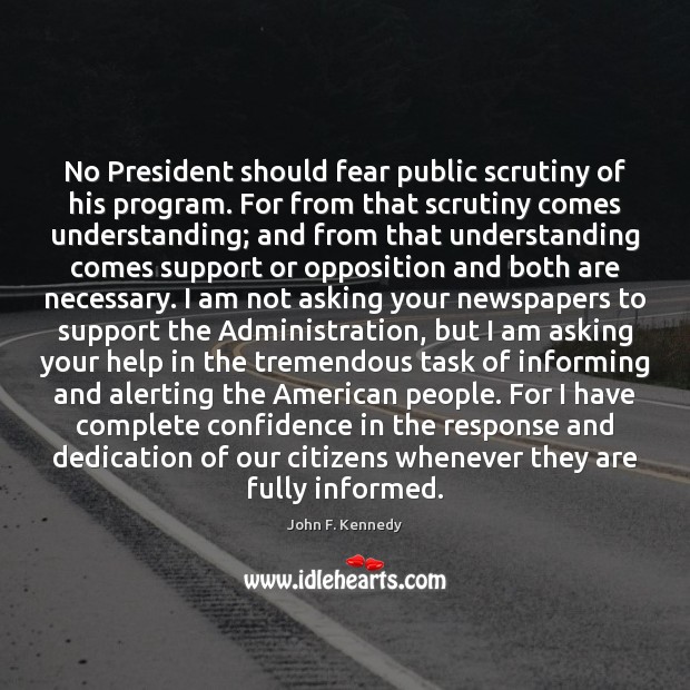 No President should fear public scrutiny of his program. For from that Image