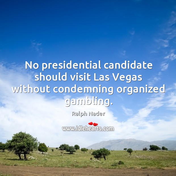 No presidential candidate should visit las vegas without condemning organized gambling. Ralph Nader Picture Quote