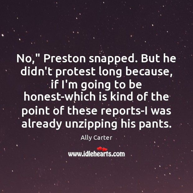 No,” Preston snapped. But he didn’t protest long because, if I’m going Ally Carter Picture Quote