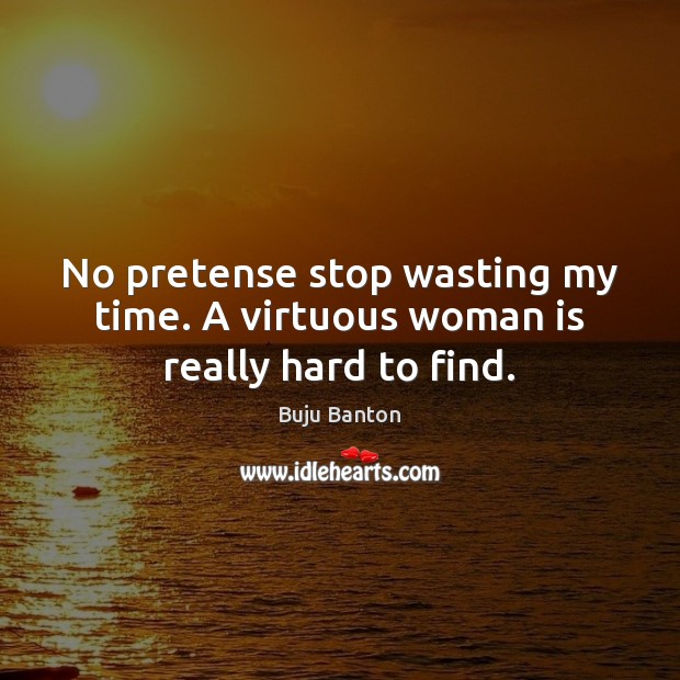 No pretense stop wasting my time. A virtuous woman is really hard to find. Buju Banton Picture Quote