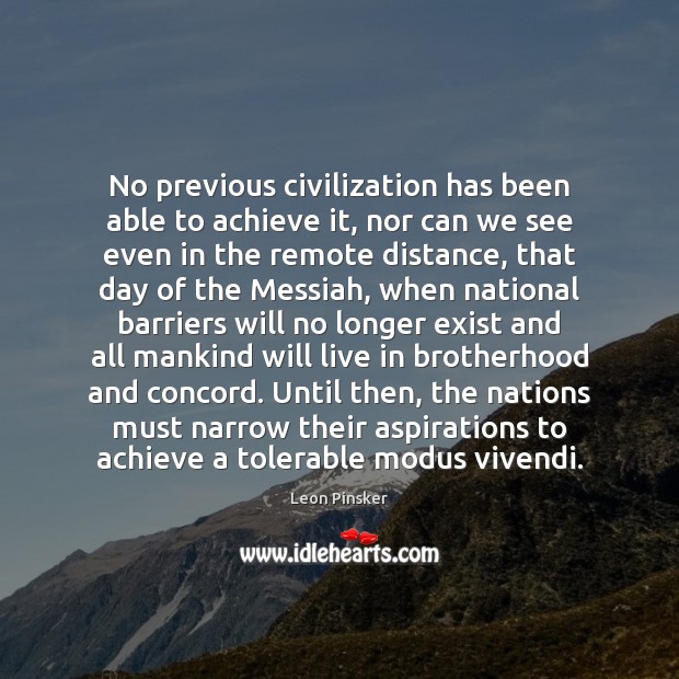No previous civilization has been able to achieve it, nor can we Leon Pinsker Picture Quote