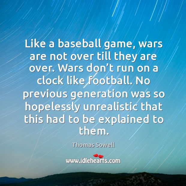 No previous generation was so hopelessly unrealistic that this had to be explained to them. Thomas Sowell Picture Quote