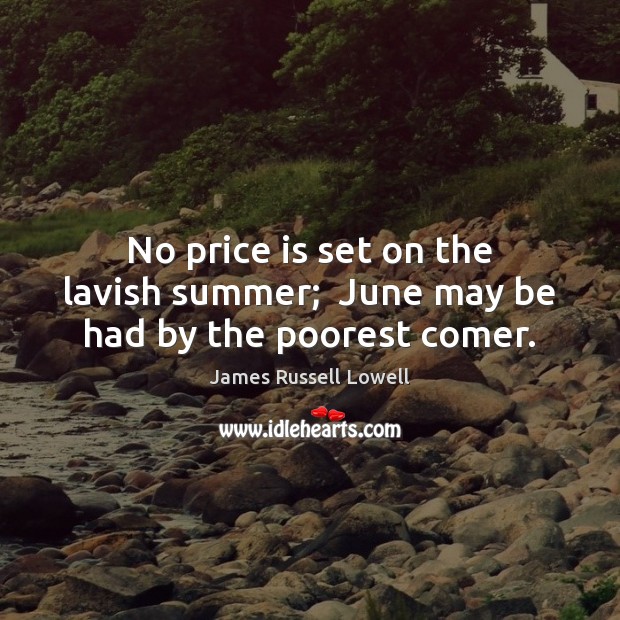 No price is set on the lavish summer;  June may be had by the poorest comer. James Russell Lowell Picture Quote