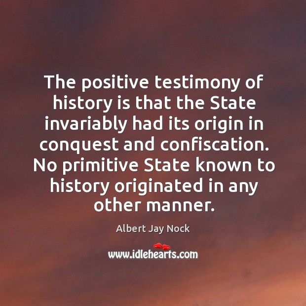 No primitive state known to history originated in any other manner. Albert Jay Nock Picture Quote