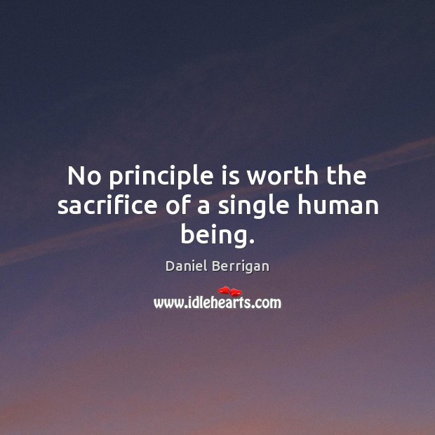 No principle is worth the sacrifice of a single human being. 