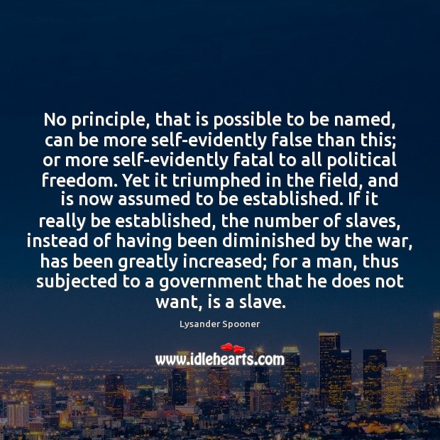 No principle, that is possible to be named, can be more self-evidently Lysander Spooner Picture Quote