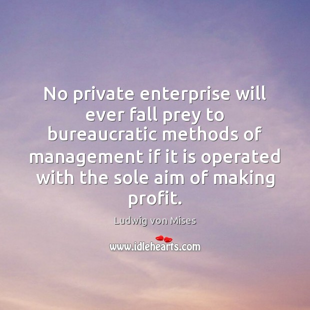 No private enterprise will ever fall prey to bureaucratic methods of management Ludwig von Mises Picture Quote