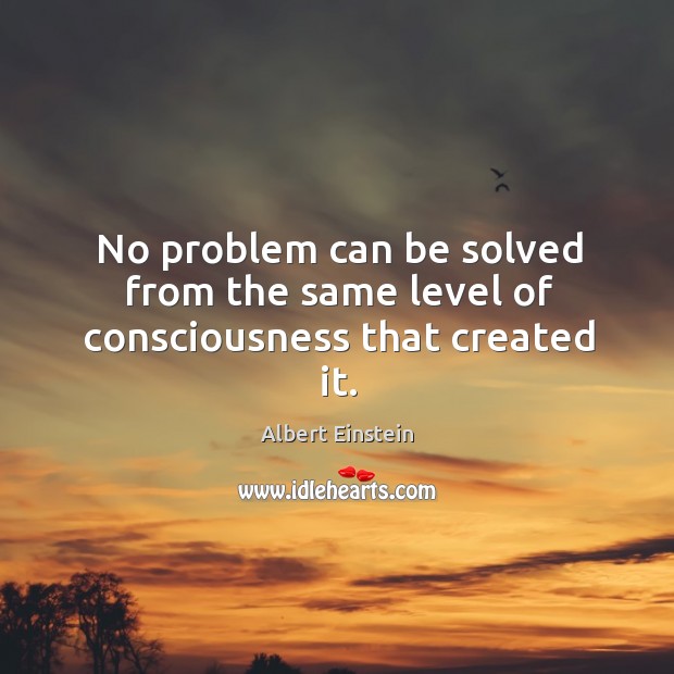 No problem can be solved from the same level of consciousness that created it. Image