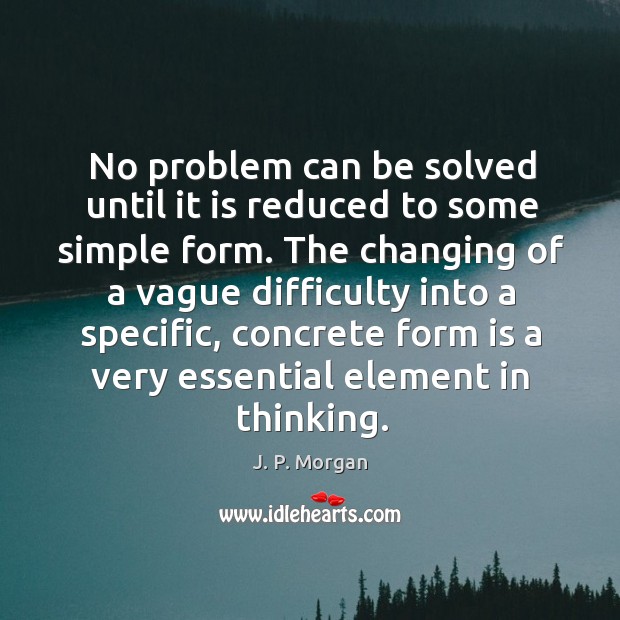 No problem can be solved until it is reduced to some simple form. J. P. Morgan Picture Quote