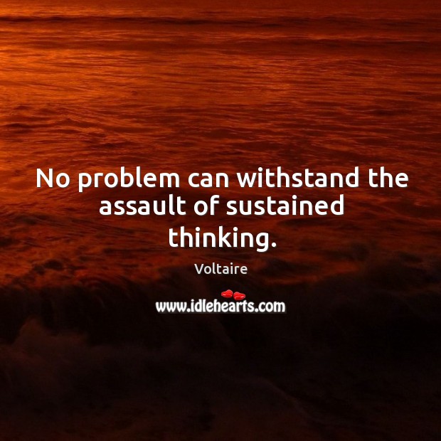 No problem can withstand the assault of sustained thinking. Voltaire Picture Quote