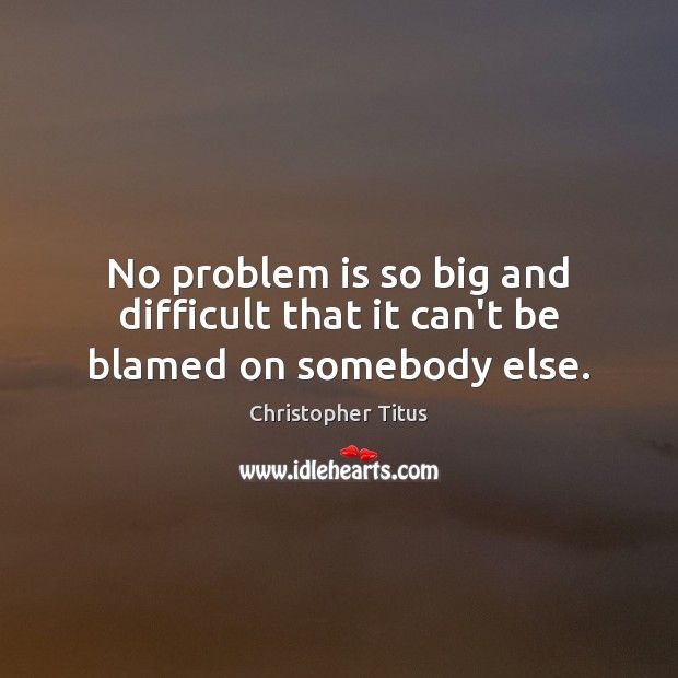No problem is so big and difficult that it can’t be blamed on somebody else. Christopher Titus Picture Quote