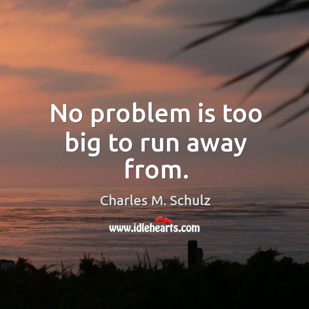 No problem is too big to run away from. Charles M. Schulz Picture Quote