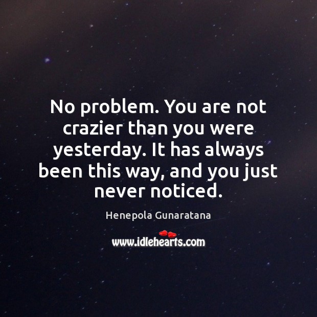No problem. You are not crazier than you were yesterday. It has Henepola Gunaratana Picture Quote