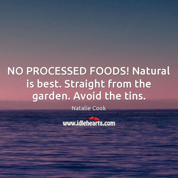 NO PROCESSED FOODS! Natural is best. Straight from the garden. Avoid the tins. Natalie Cook Picture Quote