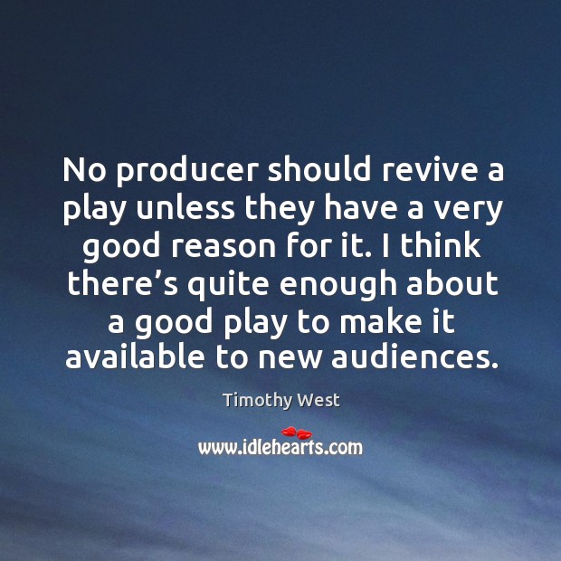 No producer should revive a play unless they have a very good reason for it. Timothy West Picture Quote