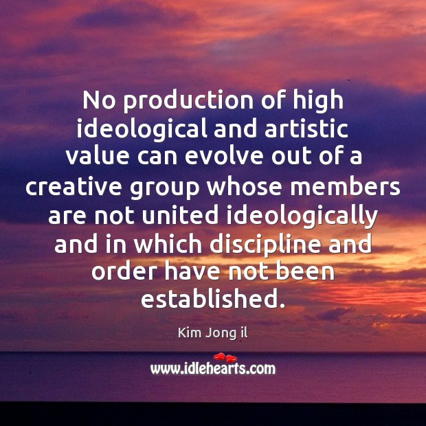 No production of high ideological and artistic value can evolve out of Kim Jong il Picture Quote