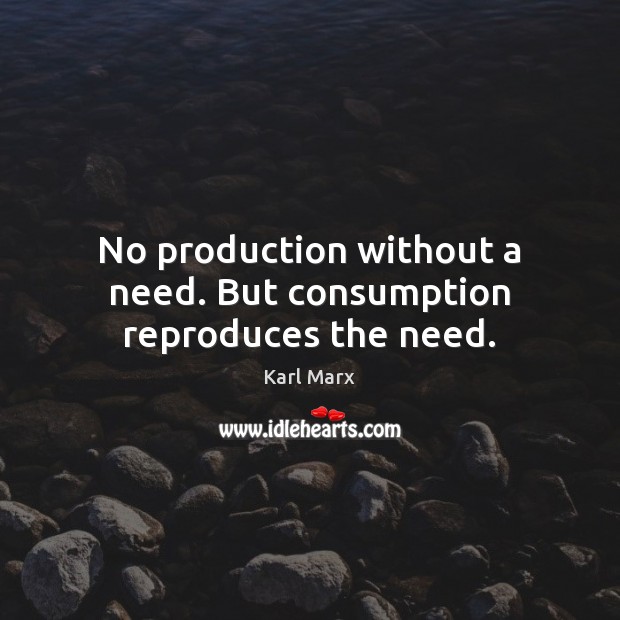 No production without a need. But consumption reproduces the need. Karl Marx Picture Quote