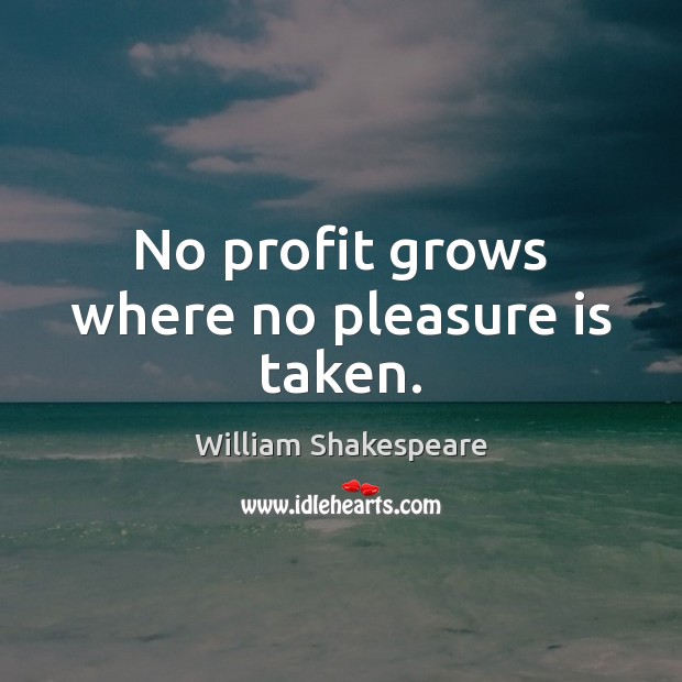 No profit grows where no pleasure is taken. William Shakespeare Picture Quote