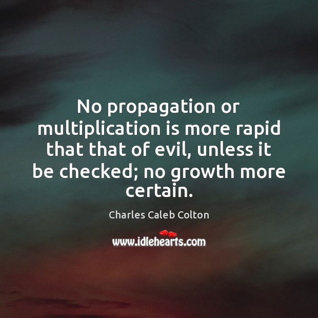 No propagation or multiplication is more rapid that that of evil, unless Charles Caleb Colton Picture Quote
