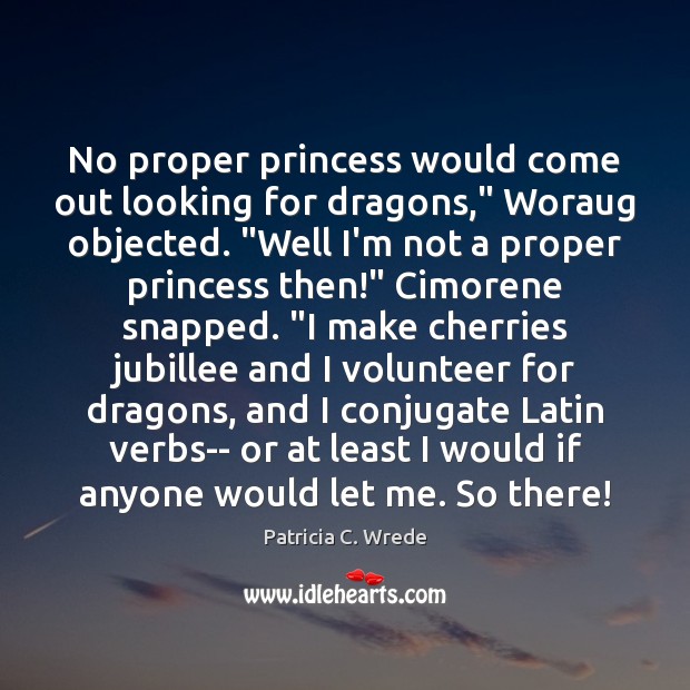No proper princess would come out looking for dragons,” Woraug objected. “Well Patricia C. Wrede Picture Quote