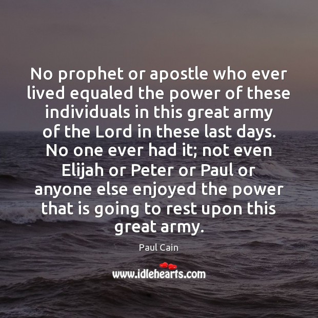 No prophet or apostle who ever lived equaled the power of these Paul Cain Picture Quote