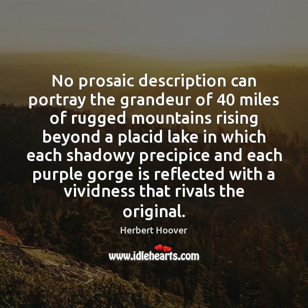 No prosaic description can portray the grandeur of 40 miles of rugged mountains Herbert Hoover Picture Quote