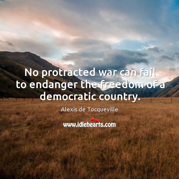 No protracted war can fail to endanger the freedom of a democratic country. Fail Quotes Image