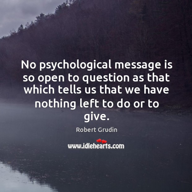 No psychological message is so open to question as that which tells Robert Grudin Picture Quote