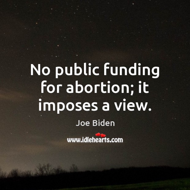 No public funding for abortion; it imposes a view. Joe Biden Picture Quote