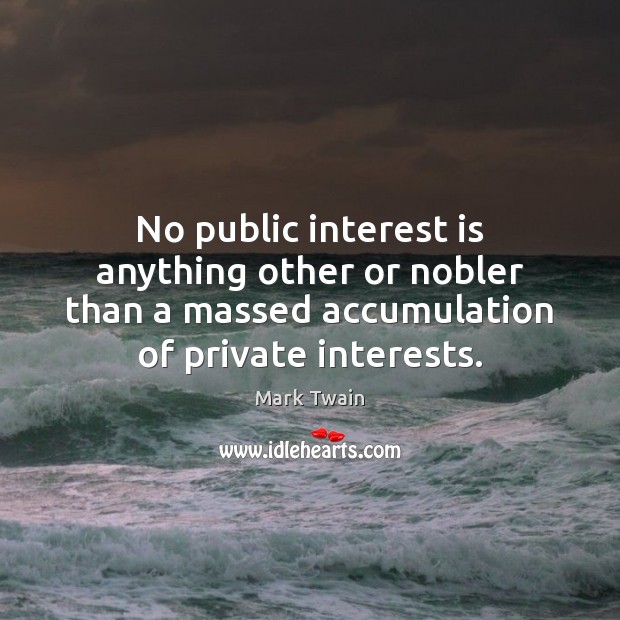 No public interest is anything other or nobler than a massed accumulation Image