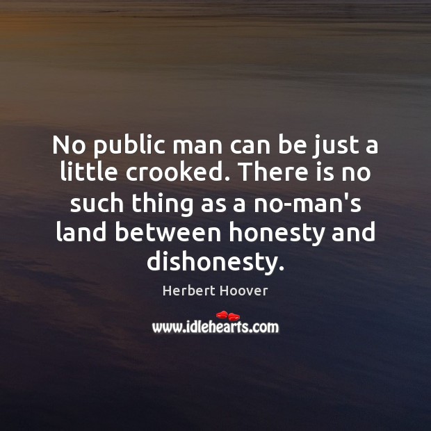 No public man can be just a little crooked. There is no Herbert Hoover Picture Quote