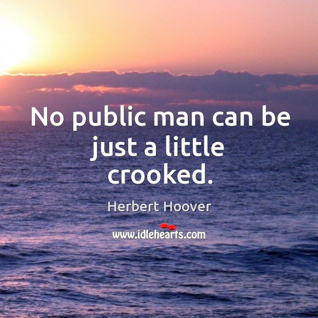 No public man can be just a little crooked. Image