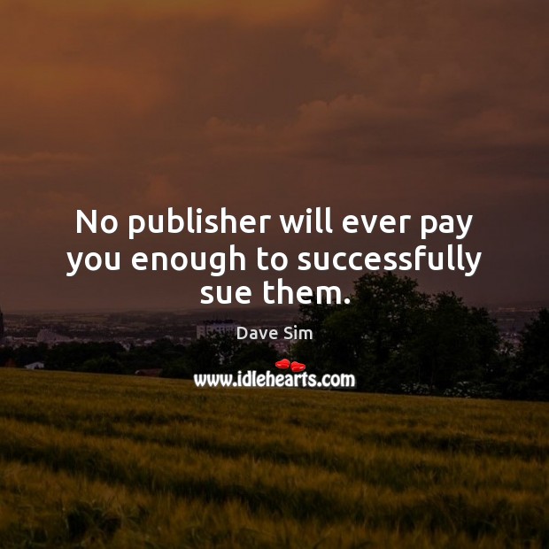 No publisher will ever pay you enough to successfully sue them. Dave Sim Picture Quote