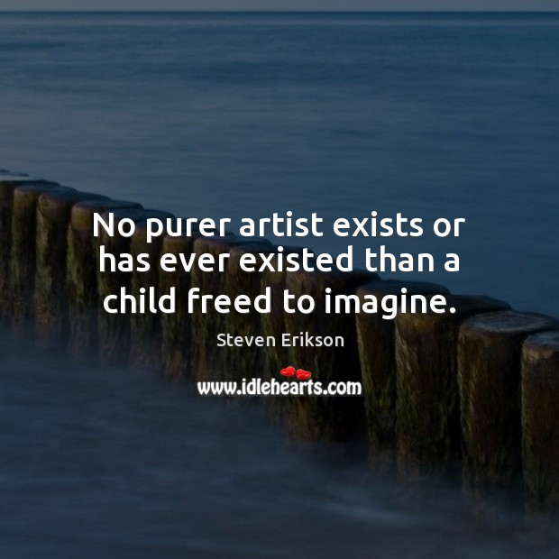 No purer artist exists or has ever existed than a child freed to imagine. Image