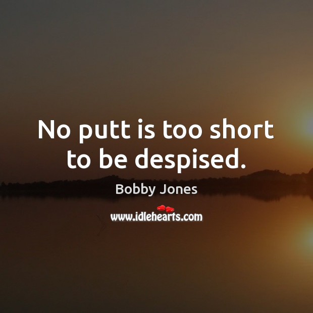 No putt is too short to be despised. Bobby Jones Picture Quote