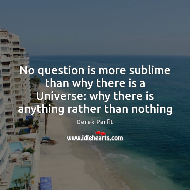 No question is more sublime than why there is a Universe: why Derek Parfit Picture Quote
