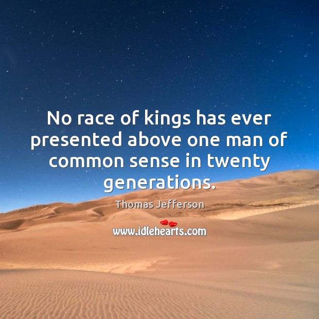 No race of kings has ever presented above one man of common sense in twenty generations. Thomas Jefferson Picture Quote