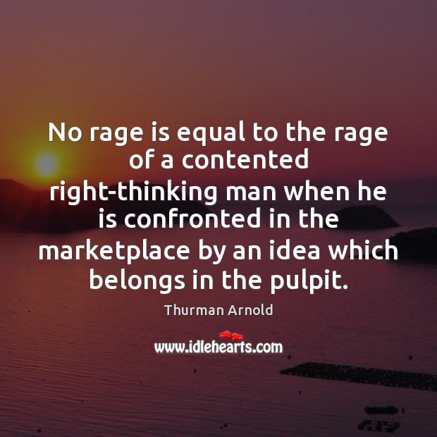 No rage is equal to the rage of a contented right-thinking man Thurman Arnold Picture Quote