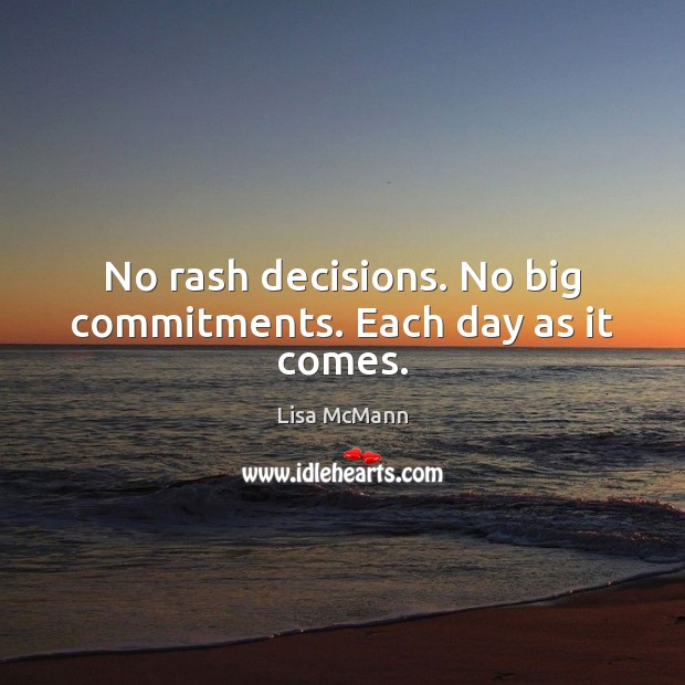 No rash decisions. No big commitments. Each day as it comes. Lisa McMann Picture Quote