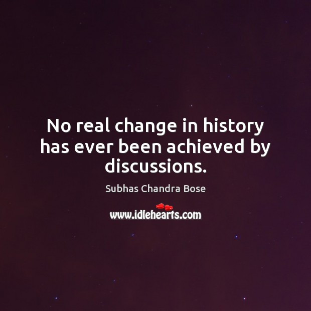 No real change in history has ever been achieved by discussions. Subhas Chandra Bose Picture Quote