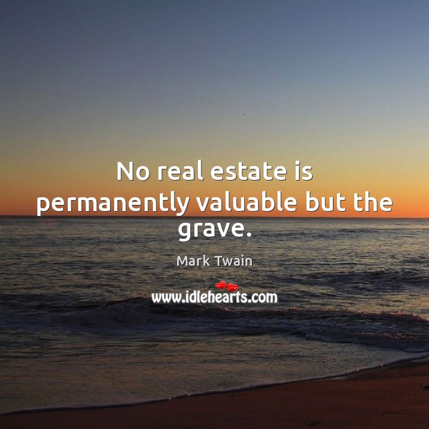 No real estate is permanently valuable but the grave. Mark Twain Picture Quote