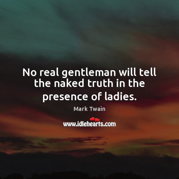 No real gentleman will tell the naked truth in the presence of ladies. Mark Twain Picture Quote