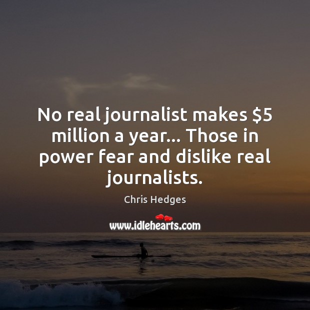 No real journalist makes $5 million a year… Those in power fear and Chris Hedges Picture Quote